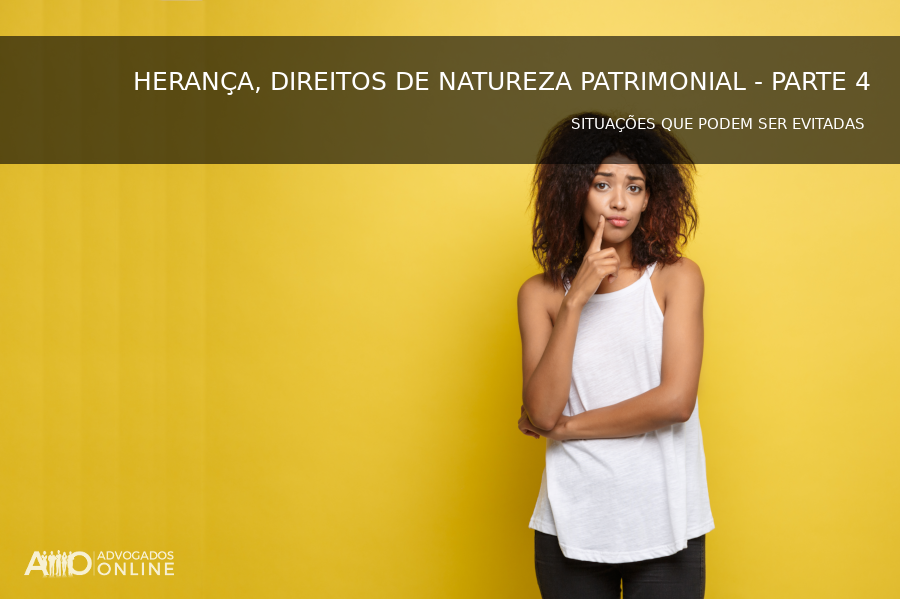 Banner do artigo HERANÇA, DIREITOS DE NATUREZA PATRIMONIAL - PARTE 4 (SITUAÇÕES QUE PODEM SER EVITADAS)